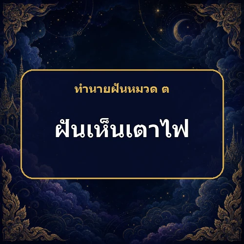 ฝันเห็นเตาไฟ หมายถึงอะไร เลขเด็ดและคำทำนายความฝัน
